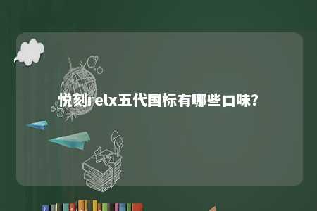 悦刻relx五代国标有哪些口味	
？ 
